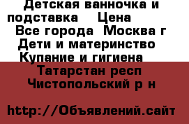 Детская ванночка и подставка  › Цена ­ 3 500 - Все города, Москва г. Дети и материнство » Купание и гигиена   . Татарстан респ.,Чистопольский р-н